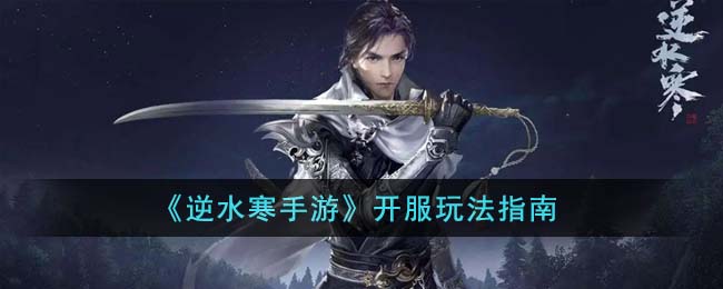 《逆水寒手游》开服玩法指南(逆水寒手游开服时间)