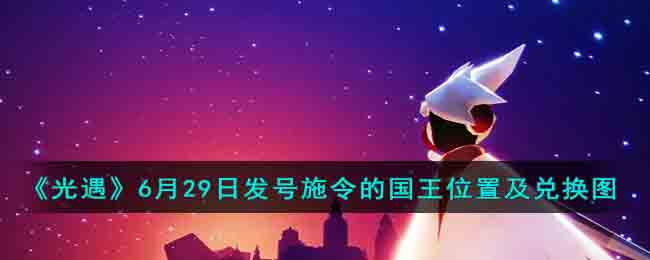《光遇》6月29日发号施令的国王位置及兑换图(光遇发号施令的国王装扮)
