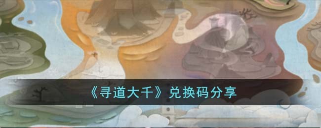 《寻道大千》兑换码分享(微信寻道大千兑换码)