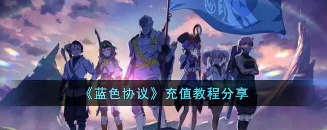 《蓝色协议》充值教程分享(蓝色协议账号注册教程)