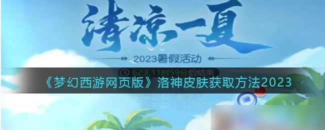 《梦幻西游网页版》洛神皮肤获取方法2023(梦幻西游网页版最新活动怎么打)