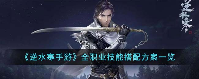 《逆水寒手游》全职业技能搭配方案一览(逆水寒手游职业技能介绍)