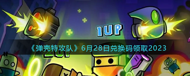 《弹壳特攻队》6月28日兑换码领取2023(弹壳特攻队秒玩)
