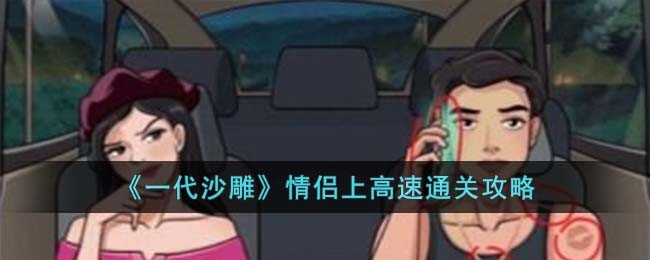 《一代沙雕》情侣上高速通关攻略(一代沙雕 花光一个亿 通关攻略)