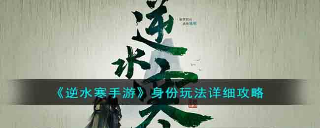 《逆水寒手游》身份玩法详细攻略(逆水寒 攻略使用技巧)