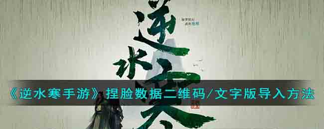 《逆水寒手游》捏脸数据二维码/文字版导入方法(逆水寒手游男捏脸二维码)