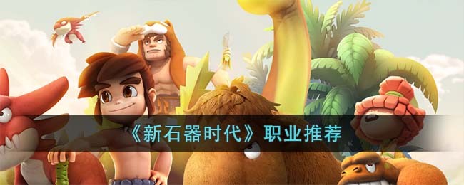 《新石器时代》职业推荐(新石器时代选什么职业比较好)