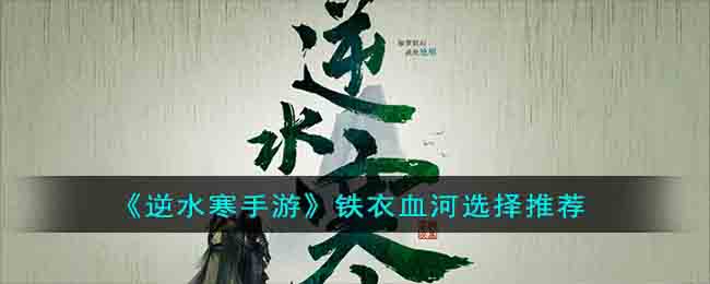 《逆水寒手游》铁衣血河选择推荐(逆水寒铁衣pvp怎么样)