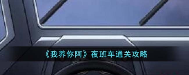 《我养你阿》夜班车通关攻略(我养你呀游戏夜班车攻略)