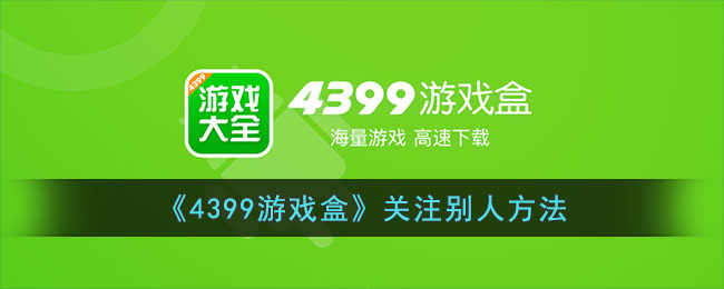 《4399游戏盒》关注别人方法(4399游戏盒怎么加人)