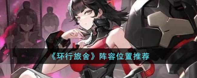 《环行旅舍》阵容位置推荐(环行旅舍最强阵容)