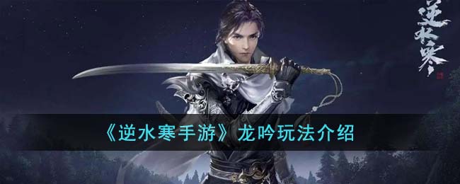 《逆水寒手游》龙吟玩法介绍(逆水寒龙吟pve输出手法2019视频)