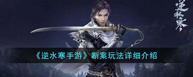 《逆水寒手游》断案玩法详细介绍(逆水寒断发获取方法)