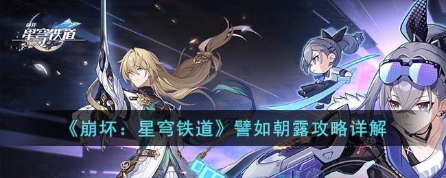 《崩坏：星穹铁道》譬如朝露攻略详解(崩坏:星穹铁道上线时间)