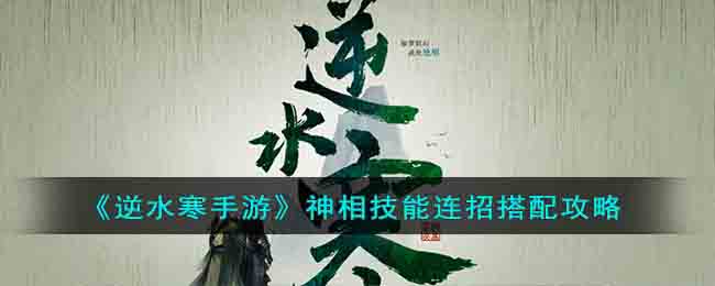 《逆水寒手游》神相技能连招搭配攻略(逆水寒神相pvp连招)