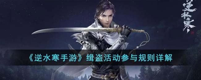 《逆水寒手游》缉盗活动参与规则详解(逆水寒手游缉盗宝匣里面有什么)