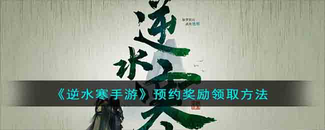 《逆水寒手游》预约奖励领取方法(逆水寒预约满了还能进吗)