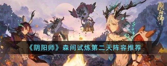 《阴阳师》森间试炼第二天阵容推荐(阴阳师森间试炼)