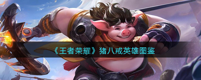《王者荣耀》猪八戒英雄图鉴(王者荣耀猪八戒克制哪些英雄)