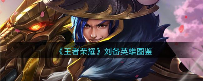 《王者荣耀》刘备英雄图鉴(刘备高达图鉴)