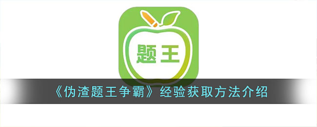 《伪渣题王争霸》经验获取方法介绍(伪渣题王争霸)