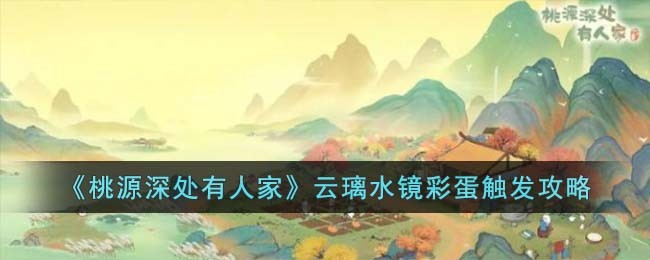《桃源深处有人家》云璃水镜彩蛋触发攻略(桃源深处人家卷轴攻略)