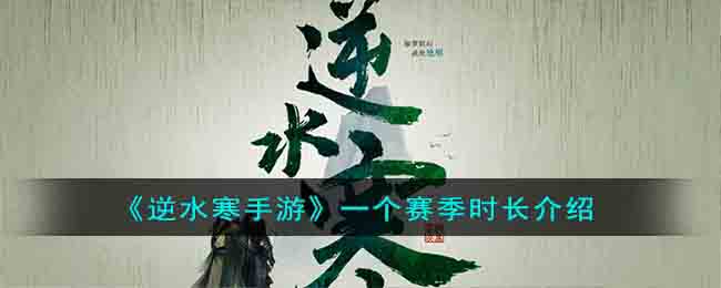 《逆水寒手游》一个赛季时长介绍(逆水寒手游一个赛季多长时间)