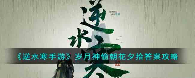 《逆水寒手游》岁月神偷朝花夕拾答案攻略(逆水寒岁月神偷埋信的地方)