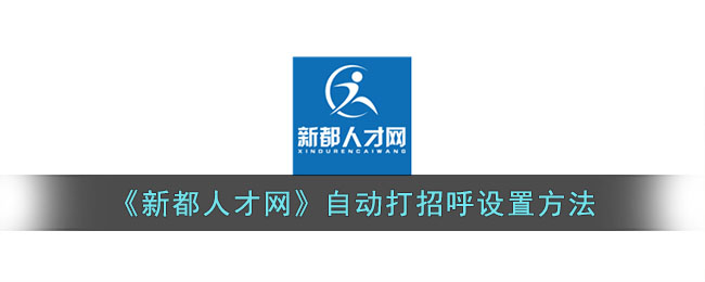 《新都人才网》自动打招呼设置方法(人才网怎么匿名)