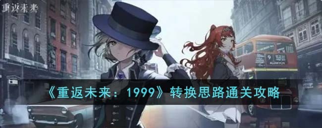 《重返未来：1999》转换思路通关攻略(重返未来1999小青雀儿怎么获得)