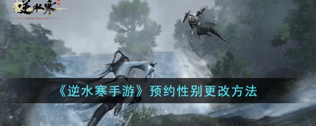 《逆水寒手游》预约性别更改方法(遇见逆水寒性别可以选男攻略男吗)