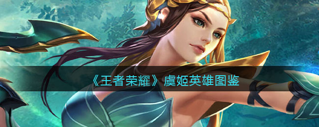 《王者荣耀》虞姬英雄图鉴(王者荣耀虞姬英雄)