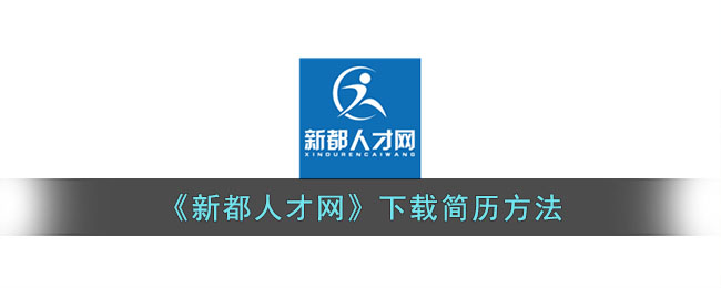 《新都人才网》下载简历方法(新都人才网招聘信息)