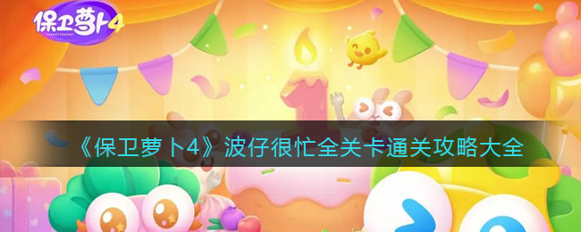 《保卫萝卜4》波仔很忙全关卡通关攻略大全(保卫萝卜4阿波之旅下载)