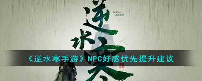 《逆水寒手游》NPC好感优先提升建议(逆水寒手游npc好感度怎么提升)