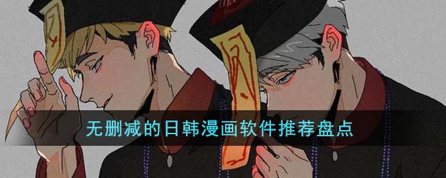 无删减的日韩漫画软件推荐盘点(无删减的日韩漫画软件推荐盘点)