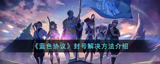 《蓝色协议》封号解决方法介绍(蓝色协议百度百科)