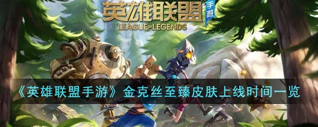 《英雄联盟手游》金克丝至臻皮肤上线时间一览(英雄联盟手游金克丝皮肤多少钱)