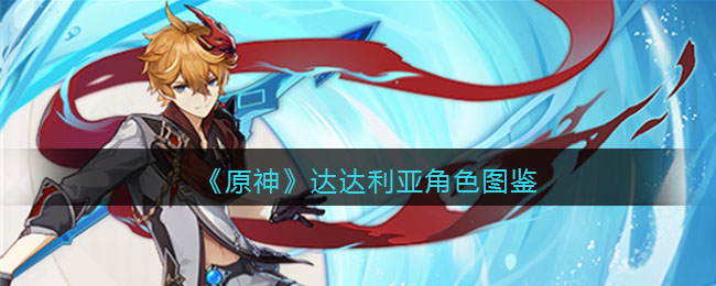 《原神》达达利亚角色图鉴(原神达达利亚角色攻略)
