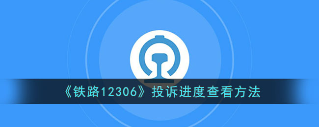 《铁路12306》投诉进度查看方法(铁路12306投诉多久反馈)