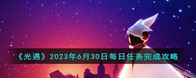 《光遇》2023年6月30日每日任务完成攻略(光遇6月16日任务)