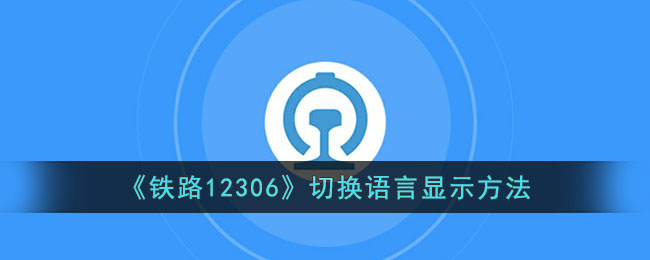 《铁路12306》切换语言显示方法(《铁路12306》切换语言显示方法)