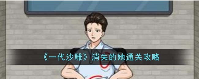 《一代沙雕》消失的她通关攻略(一代沙雕通关攻略)