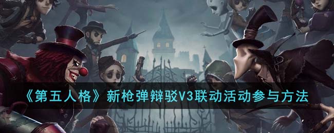 《第五人格》新枪弹辩驳V3联动活动参与方法(第五人格枪弹辩驳联动第二弹)