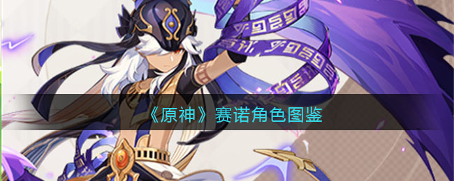 《原神》赛诺角色图鉴(原神赛诺什么属性)