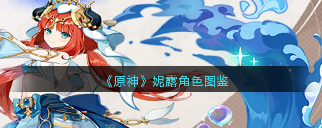 《原神》妮露角色图鉴(原神妮露角色使用技巧)
