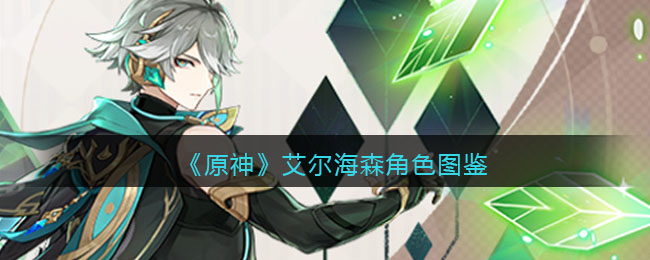 《原神》艾尔海森角色图鉴(原神艾尔海森腹肌图片)