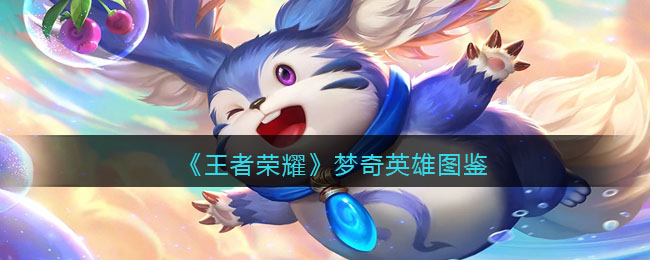 《王者荣耀》梦奇英雄图鉴(王者荣耀全英雄图鉴)