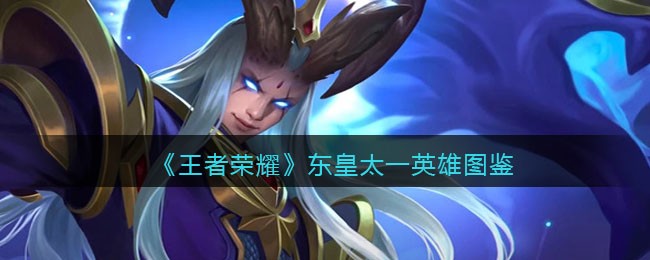 《王者荣耀》东皇太一英雄图鉴(王者荣耀东皇太一皮肤咋获得)