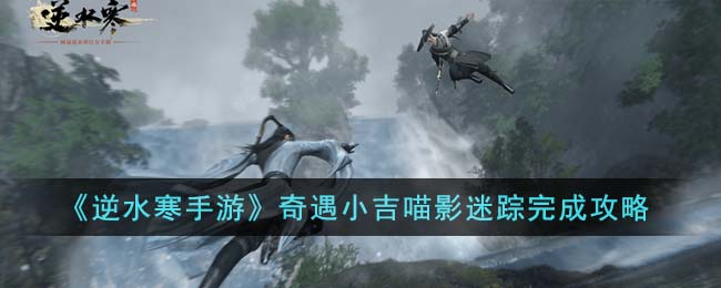 《逆水寒手游》奇遇小吉喵影迷踪完成攻略(逆水寒小站答案)